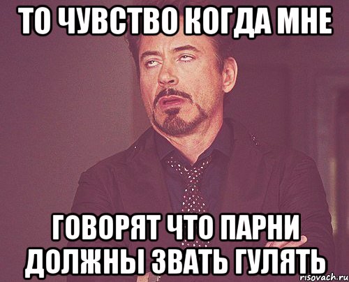 То чувство когда мне говорят что парни должны звать гулять, Мем твое выражение лица