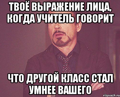 Твоё выражение лица, когда учитель говорит что другой класс стал умнее вашего, Мем твое выражение лица