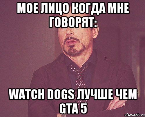 мое лицо когда мне говорят: watch dogs лучше чем gta 5, Мем твое выражение лица