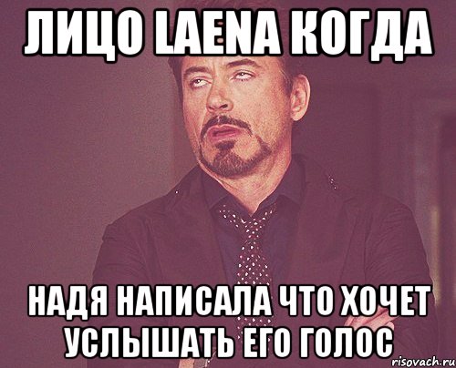 Лицо laena когда Надя написала что хочет услышать его голос, Мем твое выражение лица