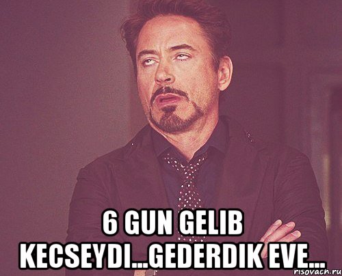  6 gun gelib kecseydi...gederdik eve..., Мем твое выражение лица