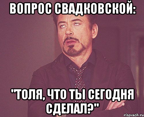 Вопрос Свадковской: "Толя, что ты сегодня сделал?", Мем твое выражение лица