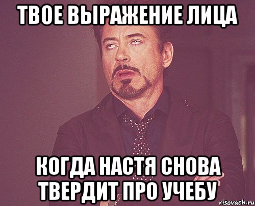 Твое выражение лица когда Настя снова твердит про учебу, Мем твое выражение лица