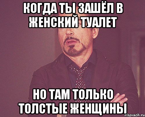 Когда ты зашёл в женский туалет Но там только толстые женщины, Мем твое выражение лица