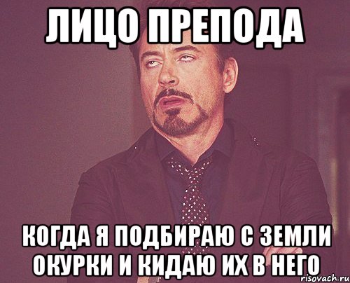 лицо препода когда я подбираю с земли окурки и кидаю их в него, Мем твое выражение лица