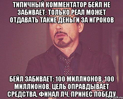 Типичный комментатор Бейл не забивает: Только Реал может отдавать такие деньги за игроков Бейл забивает: 100 миллионов, 100 миллионов, цель оправдывает средства, финал лч, принес победу, Мем твое выражение лица