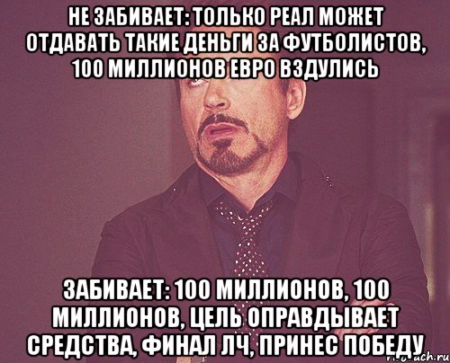 Не забивает: Только Реал может отдавать такие деньги за футболистов, 100 миллионов евро вздулись Забивает: 100 миллионов, 100 миллионов, цель оправдывает средства, финал лч, принес победу, Мем твое выражение лица