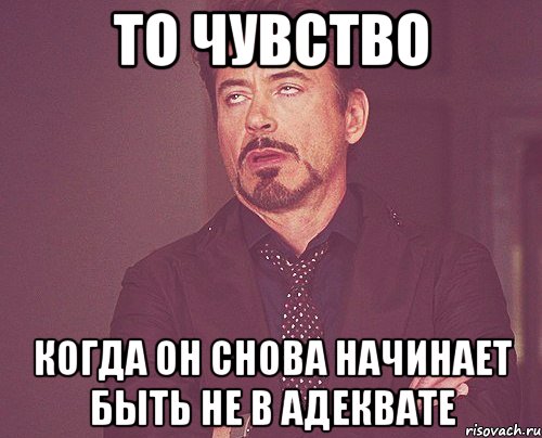 То чувство когда он снова начинает быть не в адеквате, Мем твое выражение лица