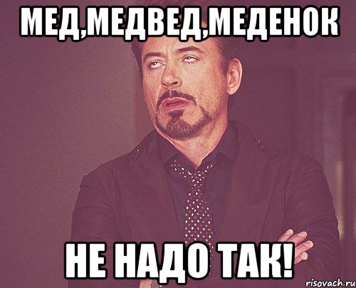 Мед,медвед,меденок НЕ НАДО ТАК!, Мем твое выражение лица