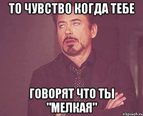 То чувство Когда тебе Говорят что ты "Мелкая", Мем твое выражение лица