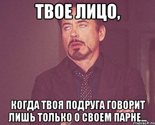 Твое лицо, Когда твоя подруга говорит лишь только о своем парне..., Мем твое выражение лица