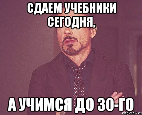 Сдаем учебники сегодня, А учимся до 30-го, Мем твое выражение лица