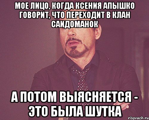 Мое лицо, когда Ксения Апышко говорит, что переходит в клан Саидоманок А потом выясняется - это была шутка, Мем твое выражение лица