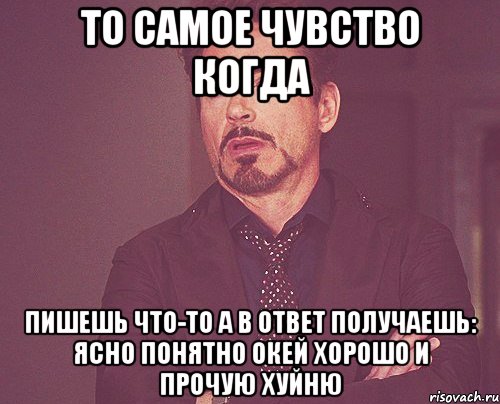 То самое чувство когда пишешь что-то а в ответ получаешь: ясно понятно окей хорошо и прочую хуйню, Мем твое выражение лица