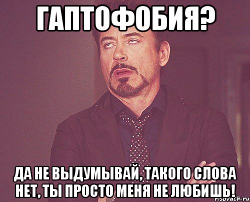 гаптофобия? да не выдумывай, такого слова нет, ты просто меня не любишь!, Мем твое выражение лица