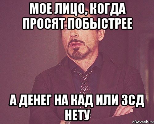 Мое лицо, когда просят побыстрее а денег на КАД или ЗСД нету, Мем твое выражение лица