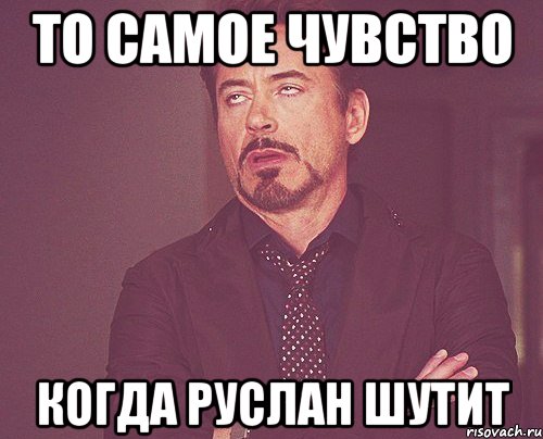 То самое чувство Когда Руслан шутит, Мем твое выражение лица