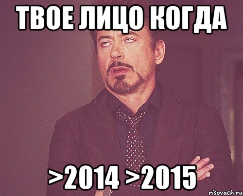 твое лицо когда >2014 >2015, Мем твое выражение лица