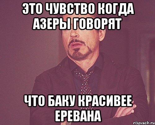 Это чувство когда азеры говорят Что баку красивее Еревана, Мем твое выражение лица