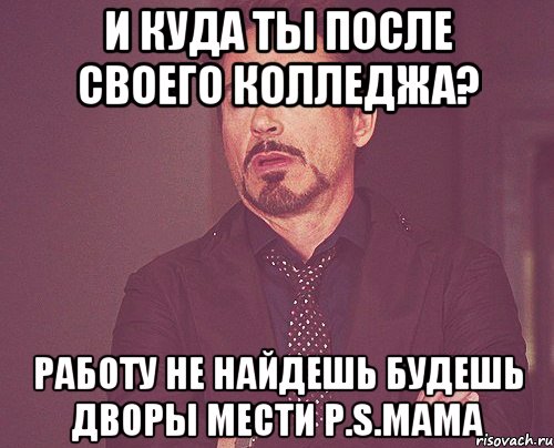 И куда ты после своего колледжа? Работу не найдешь Будешь дворы мести P.S.мама, Мем твое выражение лица