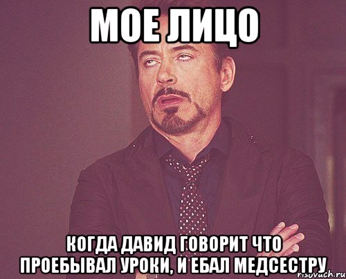 Мое лицо Когда Давид говорит что проебывал уроки, и ебал медсестру, Мем твое выражение лица