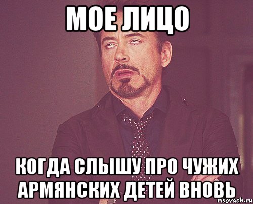 Мое лицо Когда слышу про чужих армянских детей вновь, Мем твое выражение лица