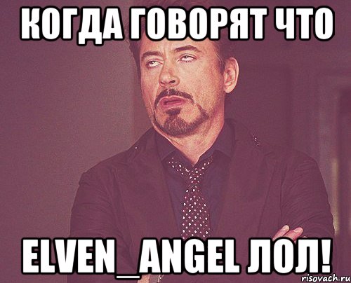 Когда говорят что Elven_Angel лол!, Мем твое выражение лица