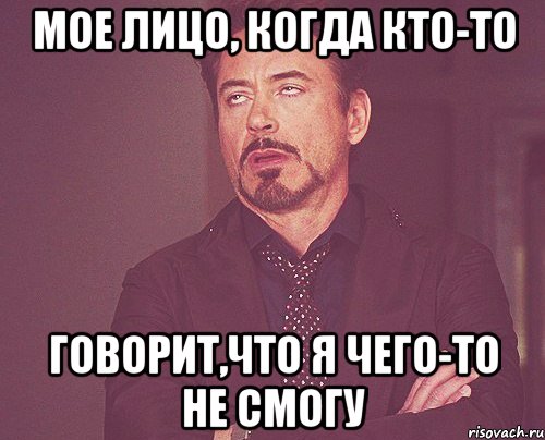 мое лицо, когда кто-то говорит,что я чего-то не смогу, Мем твое выражение лица