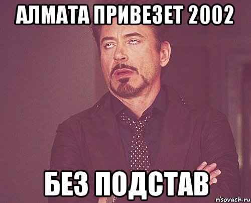 Алмата привезет 2002 Без подстав, Мем твое выражение лица