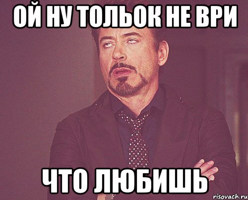 ой ну тольок не ври что любишь, Мем твое выражение лица