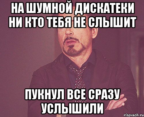 на шумной дискатеки ни кто тебя не слышит Пукнул все сразу услышили, Мем твое выражение лица