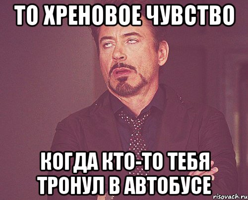 то хреновое чувство когда кто-то тебя тронул в автобусе