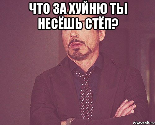 Что за хуйню ты несёшь стёп? , Мем твое выражение лица