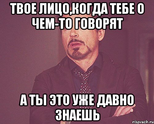 Твое лицо,когда тебе о чем-то говорят А ты это уже давно знаешь, Мем твое выражение лица