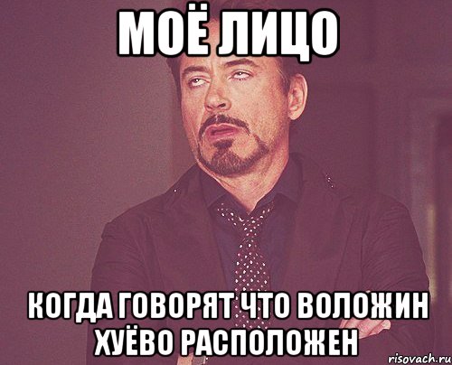 МОЁ ЛИЦО КОГДА ГОВОРЯТ ЧТО ВОЛОЖИН ХУЁВО РАСПОЛОЖЕН, Мем твое выражение лица