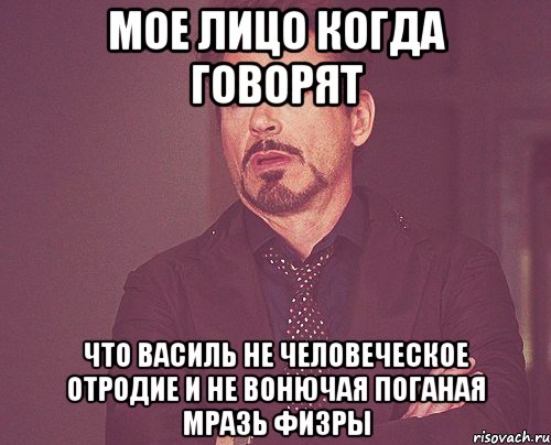 Мое лицо когда говорят Что василь не человеческое отродие и не вонючая поганая мразь Физры, Мем твое выражение лица