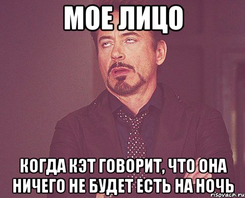 Мое лицо Когда Кэт говорит, что она ничего не будет есть на ночь, Мем твое выражение лица