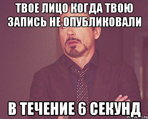 твое лицо когда твою запись не опубликовали в течение 6 секунд, Мем твое выражение лица