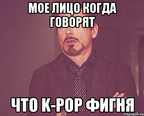 Мое лицо когда говорят что K-POP фигня, Мем твое выражение лица