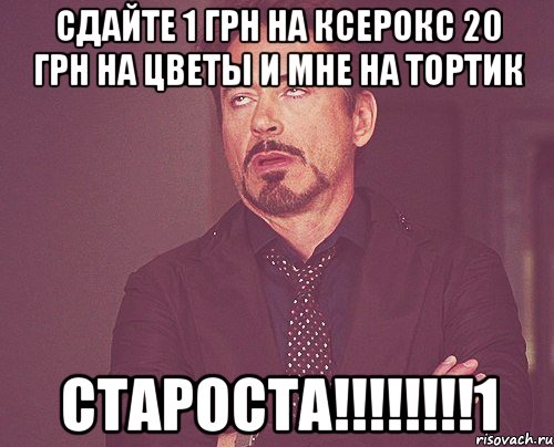 сдайте 1 грн на ксерокс 20 грн на цветы и мне на тортик староста!!!!!!!!1, Мем твое выражение лица