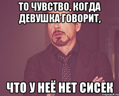 То чувство, когда девушка говорит, что у неё нет сисек, Мем твое выражение лица