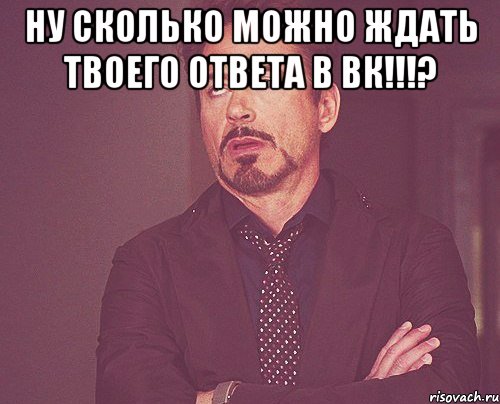 ну сколько можно ждать твоего ответа в вк!!!? , Мем твое выражение лица