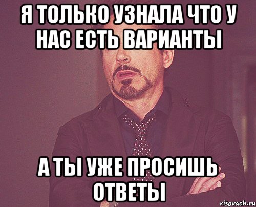 я только узнала что у нас есть варианты а ты уже просишь ответы, Мем твое выражение лица