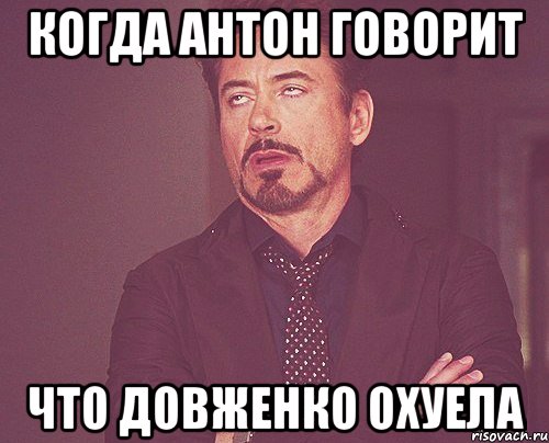 когда антон говорит что довженко охуела, Мем твое выражение лица