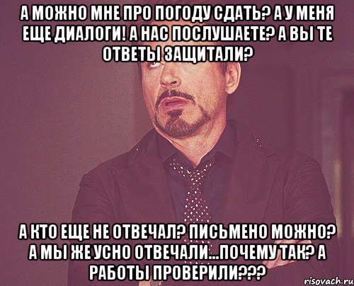 А можно мне про погоду сдать? А у меня еще диалоги! А нас послушаете? А вы те ответы защитали? А кто еще не отвечал? Письмено можно? А мы же усно отвечали...почему так? А работы проверили???, Мем твое выражение лица