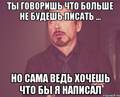 ты говоришь что больше не будешь писать ... но сама ведь хочешь что бы я написал, Мем твое выражение лица