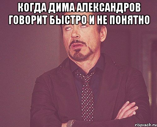 когда дима александров говорит быстро и не понятно , Мем твое выражение лица