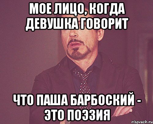 Мое лицо, когда девушка говорит Что паша барбоский - это поэзия, Мем твое выражение лица