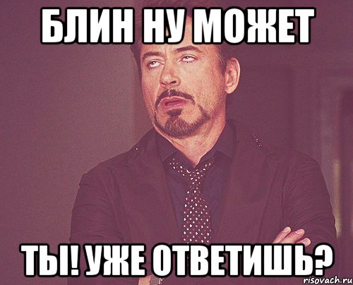 Блин ну может ты! уже ответишь?, Мем твое выражение лица