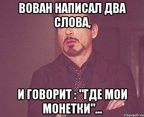 Вован написал два слова, и говорит : "где мои монетки"..., Мем твое выражение лица